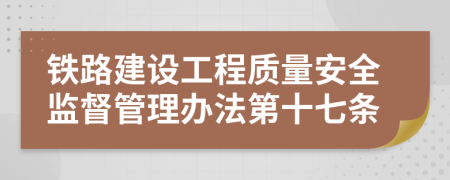 铁路建设工程质量安全监督管理办法第十七条