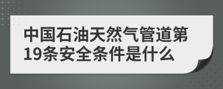 中国石油天然气管道第19条安全条件是什么