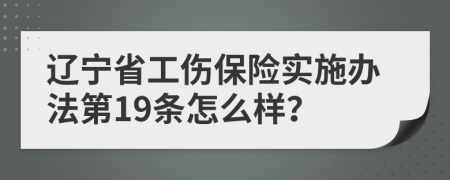 辽宁省工伤保险实施办法第19条怎么样？