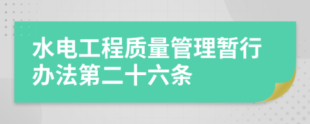 水电工程质量管理暂行办法第二十六条