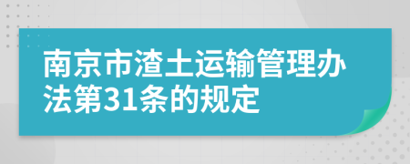 南京市渣土运输管理办法第31条的规定