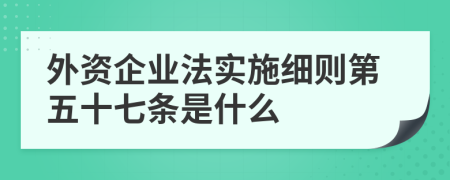 外资企业法实施细则第五十七条是什么