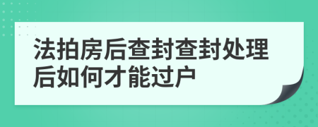 法拍房后查封查封处理后如何才能过户