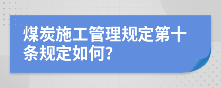 煤炭施工管理规定第十条规定如何？