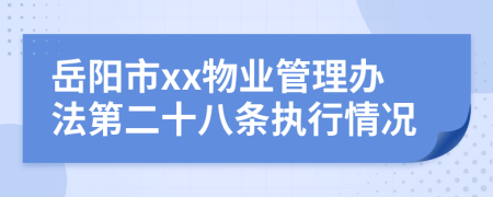 岳阳市xx物业管理办法第二十八条执行情况