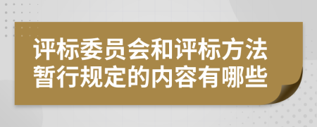 评标委员会和评标方法暂行规定的内容有哪些