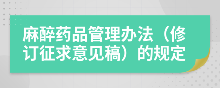 麻醉药品管理办法（修订征求意见稿）的规定