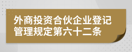 外商投资合伙企业登记管理规定第六十二条