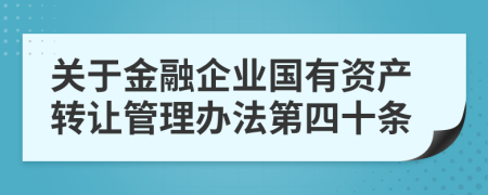 关于金融企业国有资产转让管理办法第四十条