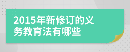 2015年新修订的义务教育法有哪些