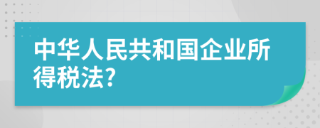 中华人民共和国企业所得税法?