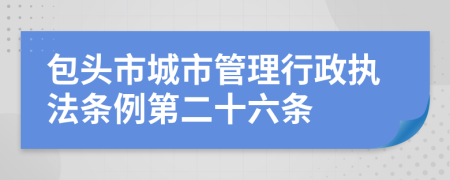 包头市城市管理行政执法条例第二十六条