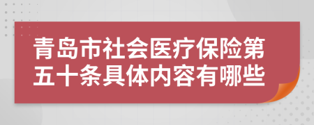 青岛市社会医疗保险第五十条具体内容有哪些