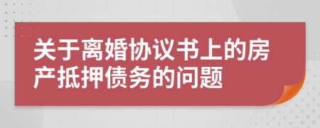 关于离婚协议书上的房产抵押债务的问题