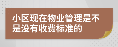 小区现在物业管理是不是没有收费标准的