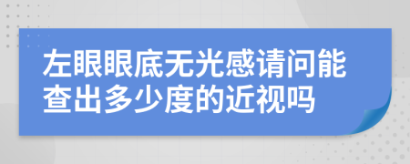 左眼眼底无光感请问能查出多少度的近视吗