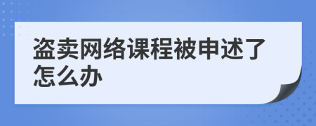 盗卖网络课程被申述了怎么办