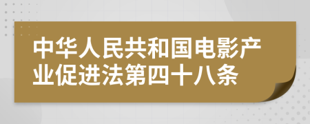 中华人民共和国电影产业促进法第四十八条