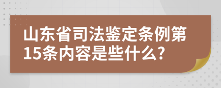 山东省司法鉴定条例第15条内容是些什么?