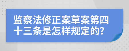 监察法修正案草案第四十三条是怎样规定的？