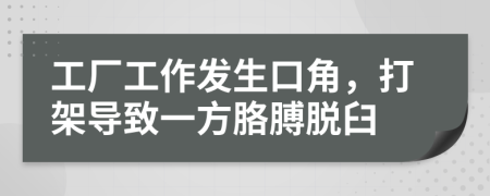 工厂工作发生口角，打架导致一方胳膊脱臼