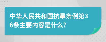 中华人民共和国抗旱条例第36条主要内容是什么?