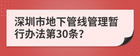 深圳市地下管线管理暂行办法第30条？