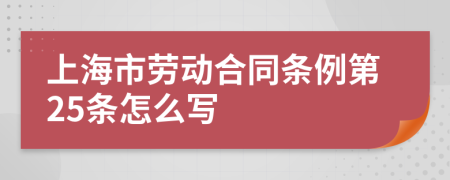 上海市劳动合同条例第25条怎么写