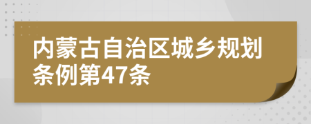 内蒙古自治区城乡规划条例第47条