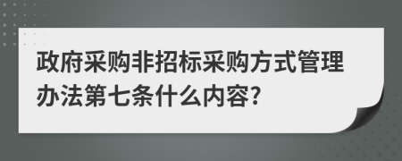 政府采购非招标采购方式管理办法第七条什么内容?