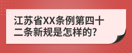 江苏省XX条例第四十二条新规是怎样的?