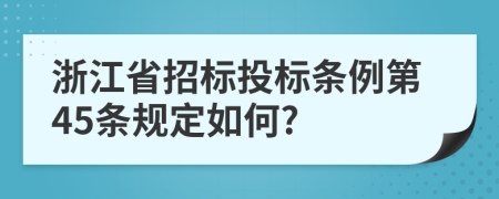 浙江省招标投标条例第45条规定如何?