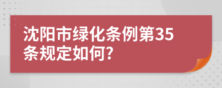 沈阳市绿化条例第35条规定如何?