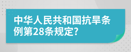 中华人民共和国抗旱条例第28条规定?