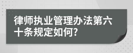 律师执业管理办法第六十条规定如何?