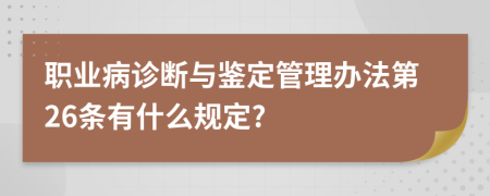 职业病诊断与鉴定管理办法第26条有什么规定?