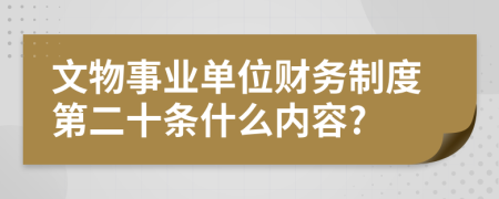 文物事业单位财务制度第二十条什么内容?