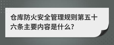 仓库防火安全管理规则第五十六条主要内容是什么?