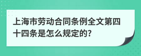 上海市劳动合同条例全文第四十四条是怎么规定的?