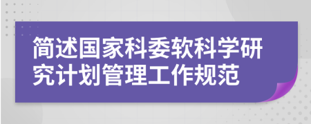 简述国家科委软科学研究计划管理工作规范