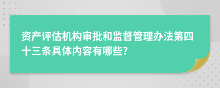资产评估机构审批和监督管理办法第四十三条具体内容有哪些?