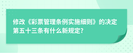 修改《彩票管理条例实施细则》的决定第五十三条有什么新规定?