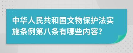 中华人民共和国文物保护法实施条例第八条有哪些内容?