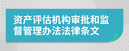 资产评估机构审批和监督管理办法法律条文