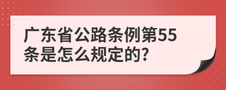 广东省公路条例第55条是怎么规定的?