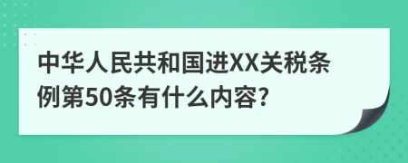 中华人民共和国进XX关税条例第50条有什么内容?