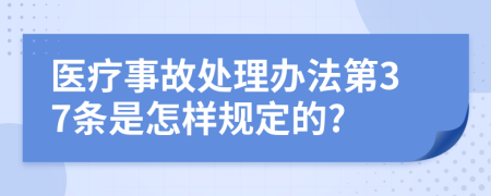 医疗事故处理办法第37条是怎样规定的?