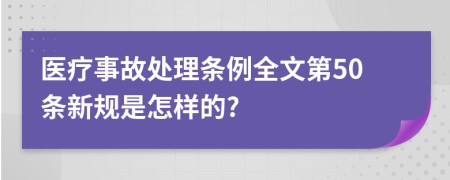 医疗事故处理条例全文第50条新规是怎样的?