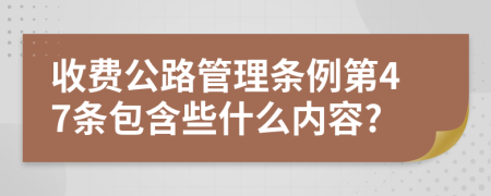 收费公路管理条例第47条包含些什么内容?