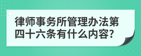 律师事务所管理办法第四十六条有什么内容?